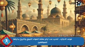 موعد الإجازة.. تحديد عدد أيام عطلة المولد النبوي وتاريخ بدايتها للموظفين